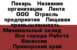 Пекарь › Название организации ­ Лента, ООО › Отрасль предприятия ­ Пищевая промышленность › Минимальный оклад ­ 32 000 - Все города Работа » Вакансии   . Приморский край,Лесозаводский г. о. 